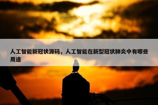 人工智能新冠状源码，人工智能在新型冠状肺炎中有哪些用途