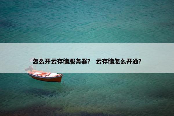 怎么开云存储服务器？ 云存储怎么开通？