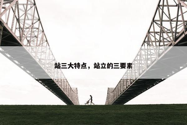 站三大特点，站立的三要素