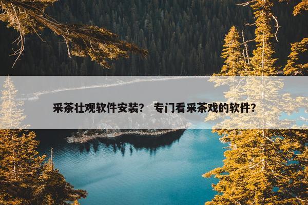 采茶壮观软件安装？ 专门看采茶戏的软件？