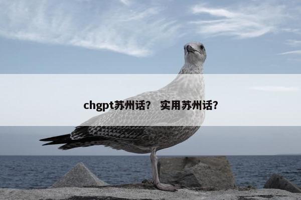 chgpt苏州话？ 实用苏州话？