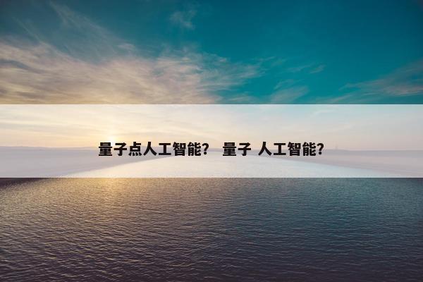 量子点人工智能？ 量子 人工智能？