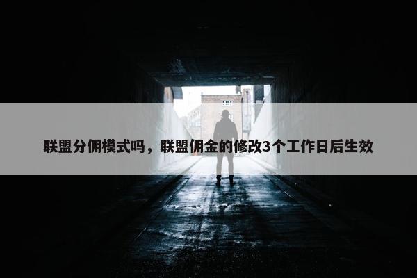 联盟分佣模式吗，联盟佣金的修改3个工作日后生效