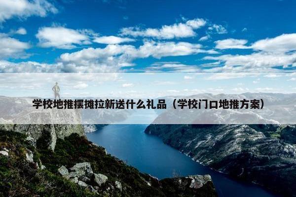 学校地推摆摊拉新送什么礼品（学校门口地推方案）