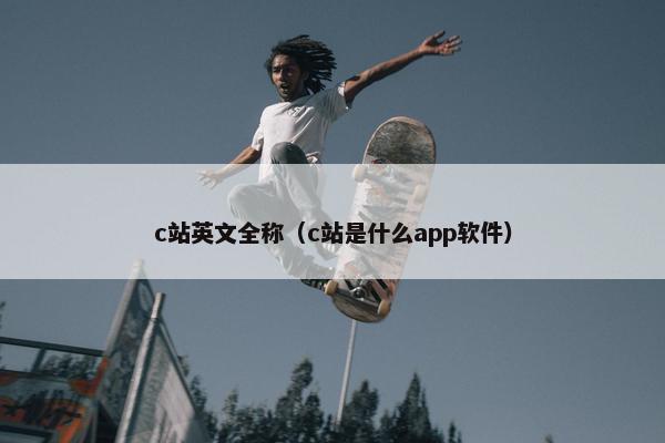 c站英文全称（c站是什么app软件）