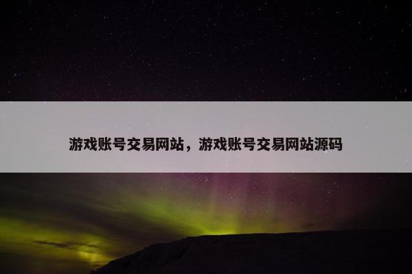 游戏账号交易网站，游戏账号交易网站源码