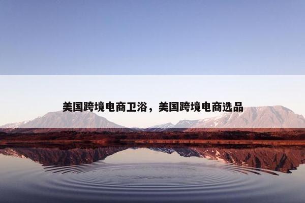 美国跨境电商卫浴，美国跨境电商选品
