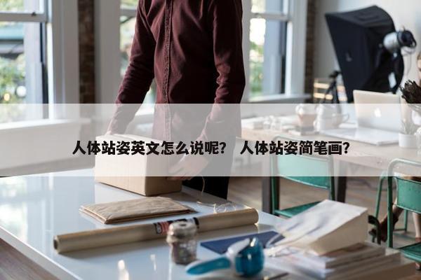人体站姿英文怎么说呢？ 人体站姿简笔画？