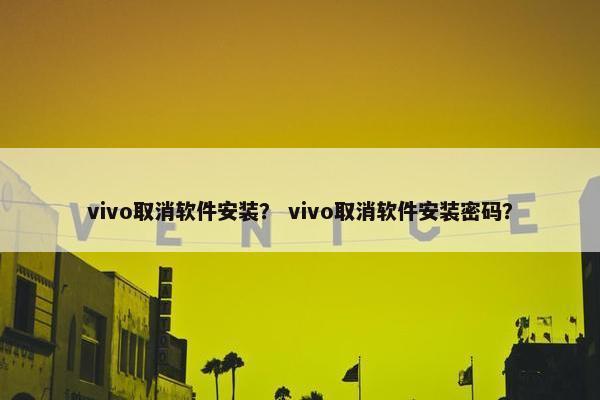 vivo取消软件安装？ vivo取消软件安装密码？