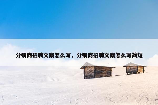 分销商招聘文案怎么写，分销商招聘文案怎么写简短