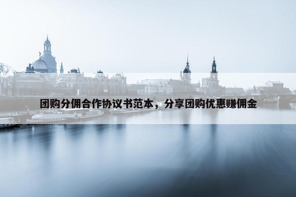 团购分佣合作协议书范本，分享团购优惠赚佣金