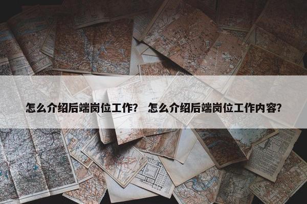 怎么介绍后端岗位工作？ 怎么介绍后端岗位工作内容？