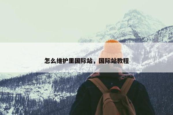 怎么维护里国际站，国际站教程