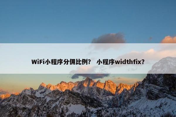 WiFi小程序分佣比例？ 小程序widthfix？