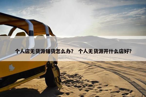 个人店无货源铺货怎么办？ 个人无货源开什么店好？