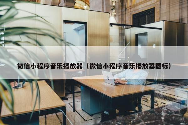 微信小程序音乐播放器（微信小程序音乐播放器图标）
