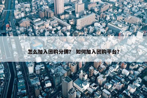 怎么加入团购分佣？ 如何加入团购平台？