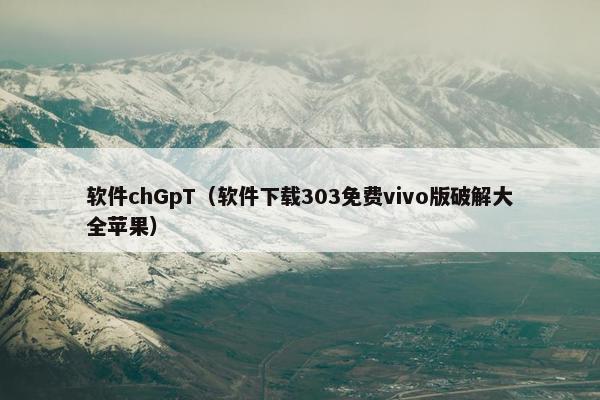 软件chGpT（软件下载303免费vivo版破解大全苹果）
