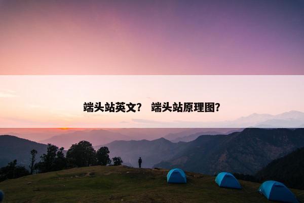 端头站英文？ 端头站原理图？