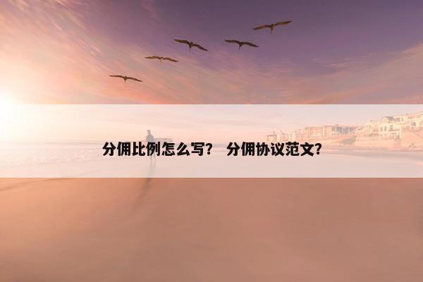 分佣比例怎么写？ 分佣协议范文？