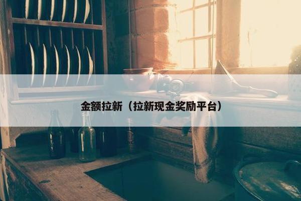 金额拉新（拉新现金奖励平台）