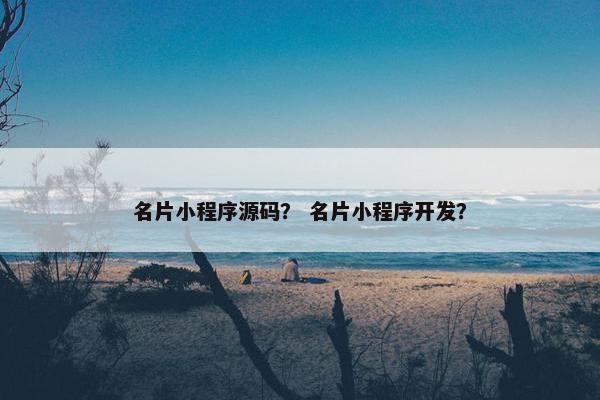 名片小程序源码？ 名片小程序开发？