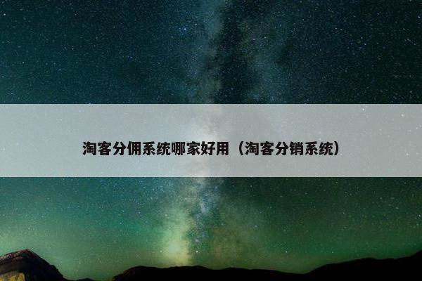 淘客分佣系统哪家好用（淘客分销系统）
