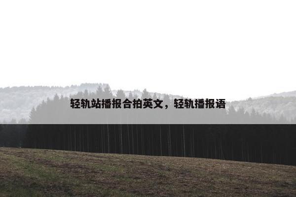 轻轨站播报合拍英文，轻轨播报语