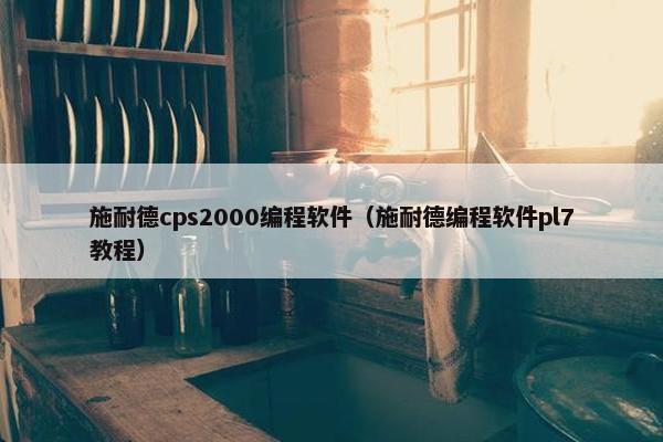 施耐德cps2000编程软件（施耐德编程软件pl7教程）