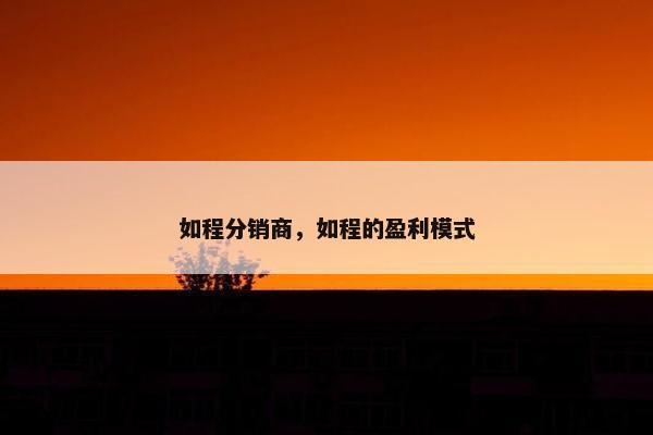 如程分销商，如程的盈利模式