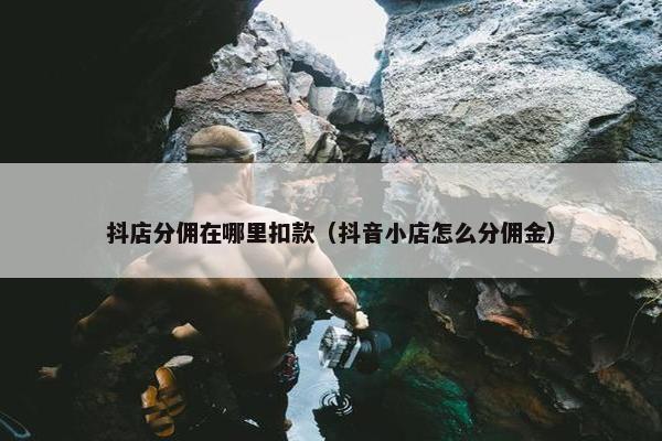 抖店分佣在哪里扣款（抖音小店怎么分佣金）