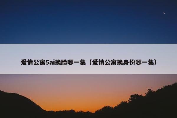 爱情公寓5ai换脸哪一集（爱情公寓换身份哪一集）