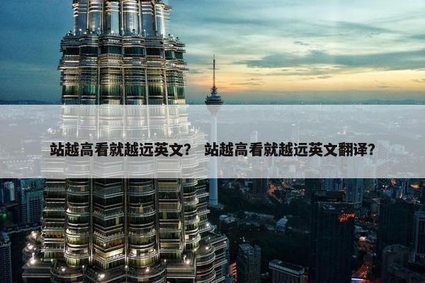 站越高看就越远英文？ 站越高看就越远英文翻译？