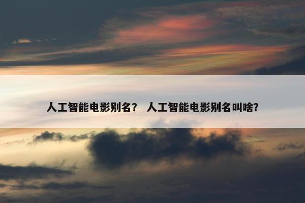人工智能电影别名？ 人工智能电影别名叫啥？