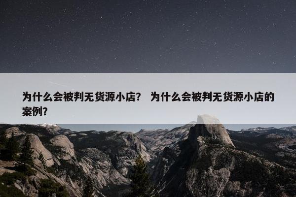 为什么会被判无货源小店？ 为什么会被判无货源小店的案例？