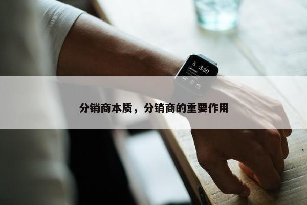分销商本质，分销商的重要作用