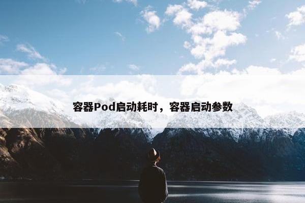 容器Pod启动耗时，容器启动参数