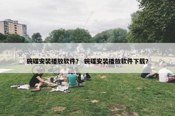 碗碟安装播放软件？ 碗碟安装播放软件下载？