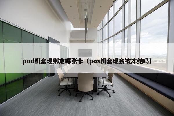 pod机套现绑定哪张卡（pos机套现会被冻结吗）