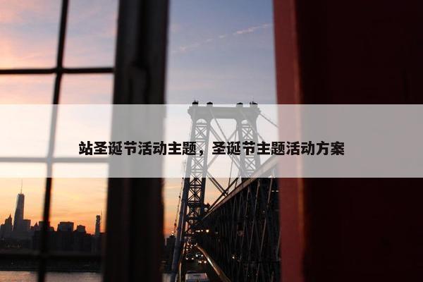 站圣诞节活动主题，圣诞节主题活动方案
