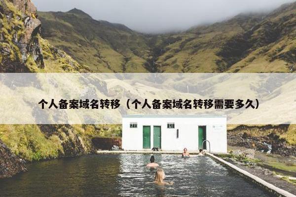 个人备案域名转移（个人备案域名转移需要多久）