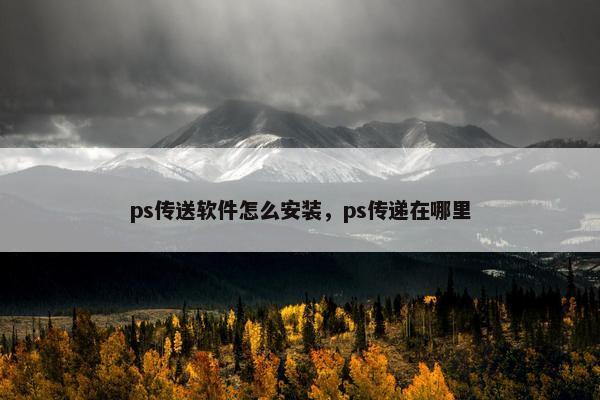ps传送软件怎么安装，ps传递在哪里