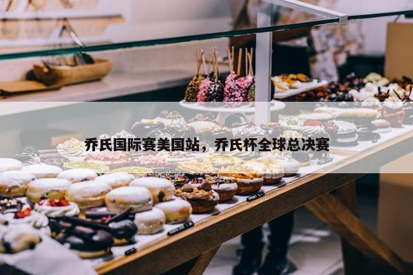 乔氏国际赛美国站，乔氏杯全球总决赛