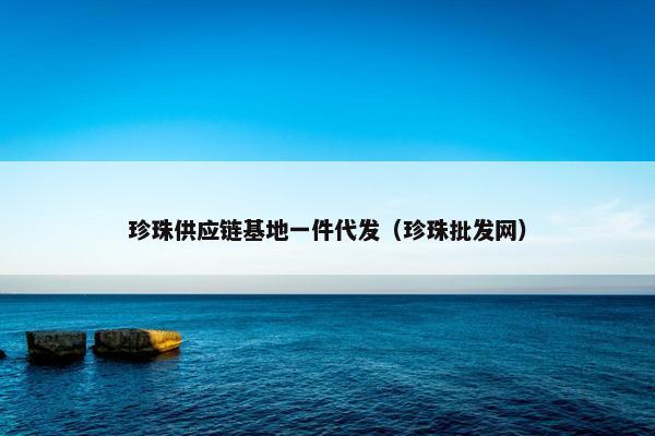 珍珠供应链基地一件代发（珍珠批发网）