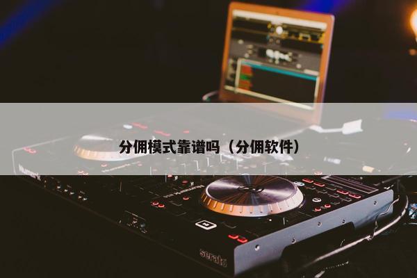 分佣模式靠谱吗（分佣软件）