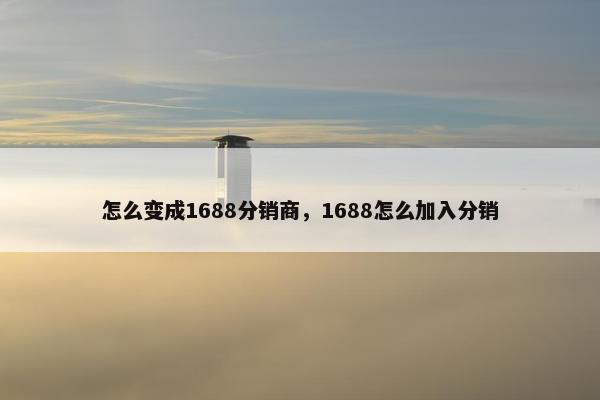 怎么变成1688分销商，1688怎么加入分销