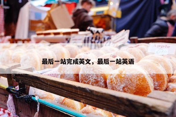 最后一站完成英文，最后一站英语