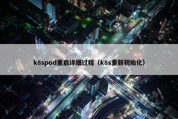 k8spod重启详细过程（k8s重新初始化）