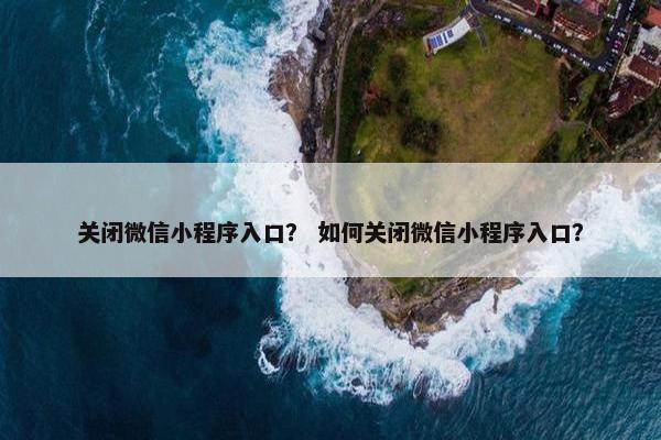 关闭微信小程序入口？ 如何关闭微信小程序入口？