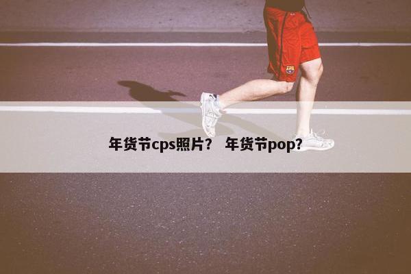 年货节cps照片？ 年货节pop？